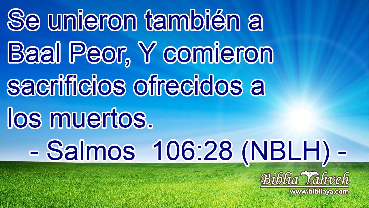  Se unieron también a Baal Peor, Y comieron sacrificios ofrecidos a los muertos. 
