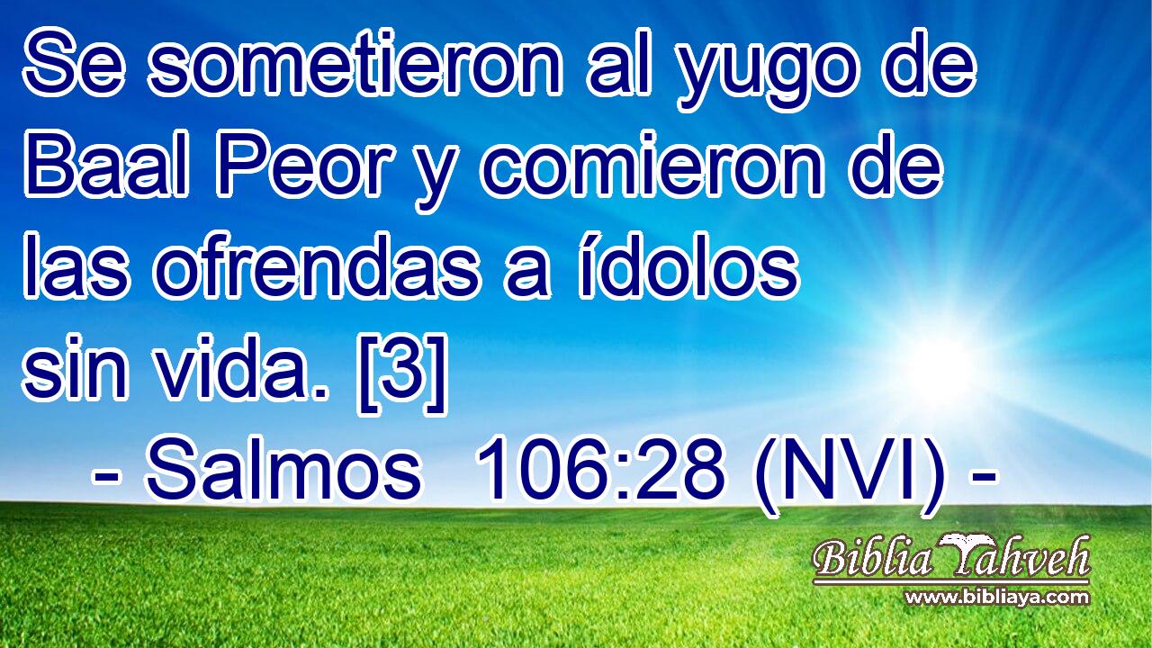  Se sometieron al yugo de Baal Peor y comieron de las ofrendas a ídolos sin vida. [3] 