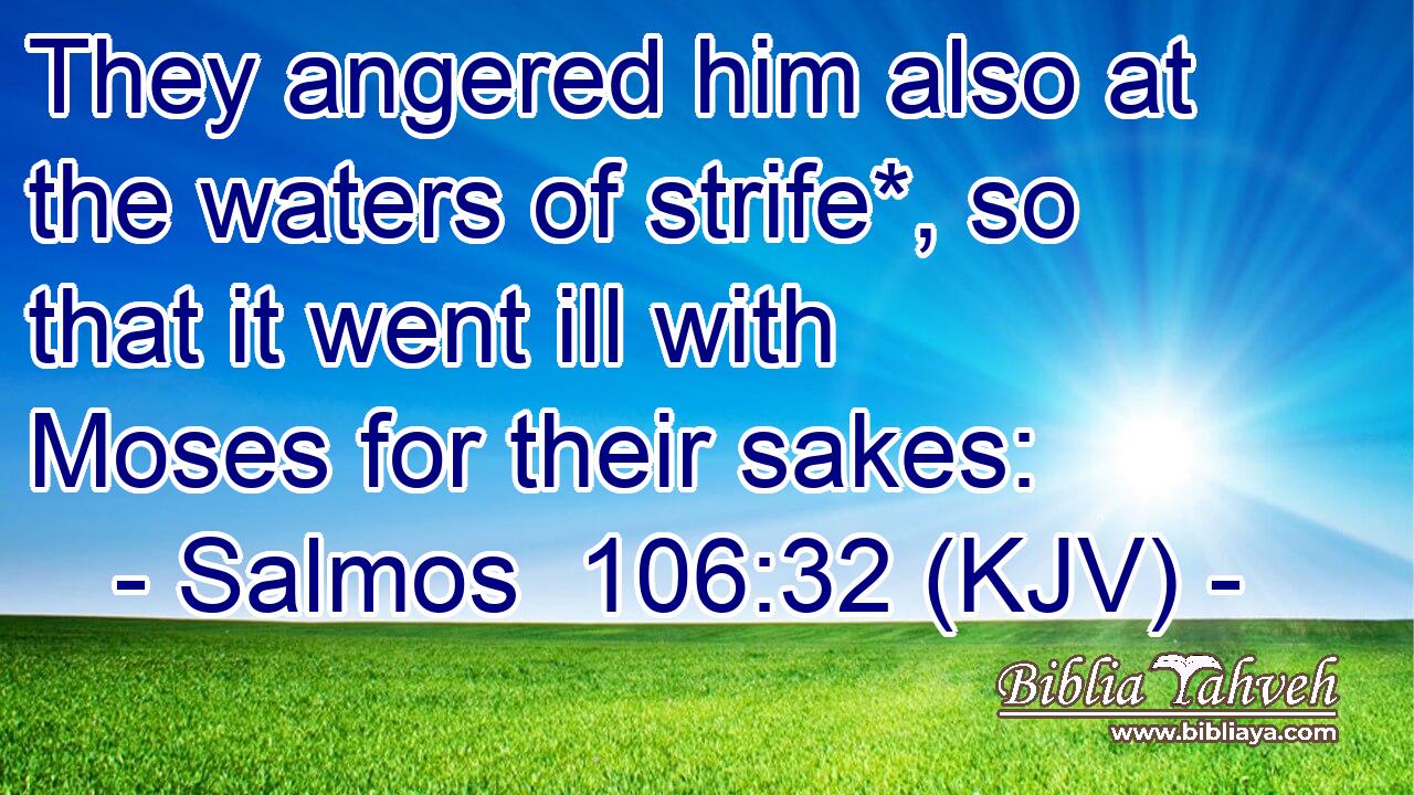 They angered him also at the waters of strife*, so that it went ill with Moses for their sakes: