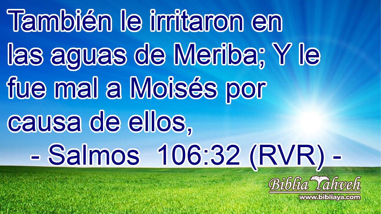 También le irritaron en las aguas de Meriba; Y le fue mal a Moisés por causa de ellos,