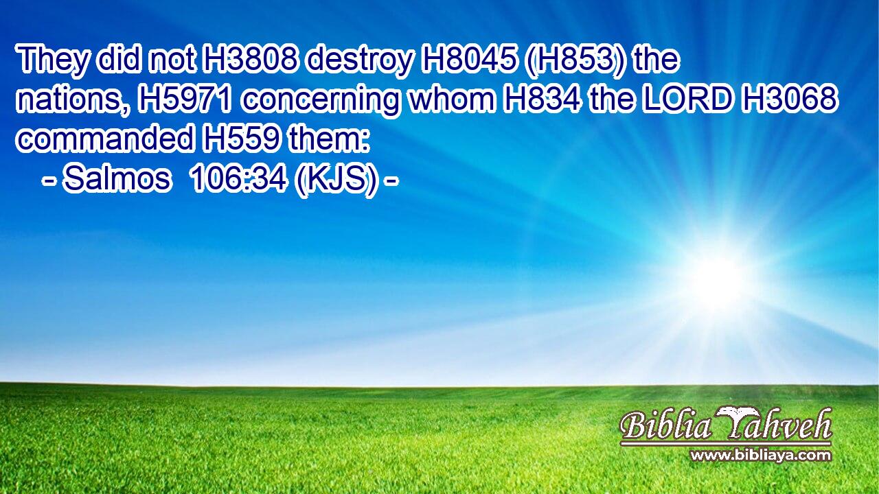 They did not H3808 destroy H8045 (H853) the nations, H5971 concerning whom H834 the LORD H3068 commanded H559 them: