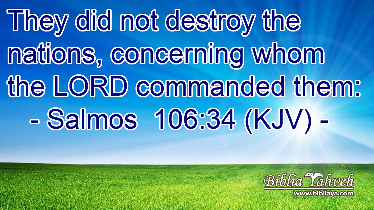 They did not destroy the nations, concerning whom the LORD commanded them: