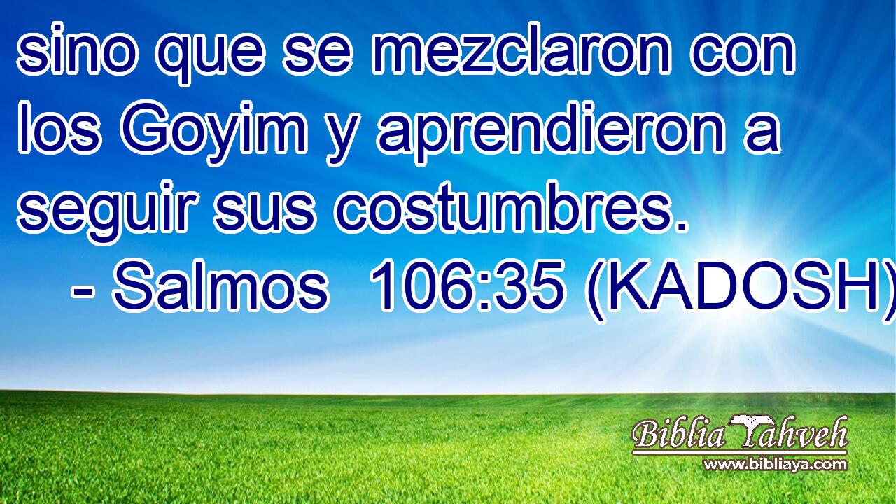  sino que se mezclaron con los Goyim y aprendieron a seguir sus costumbres. 