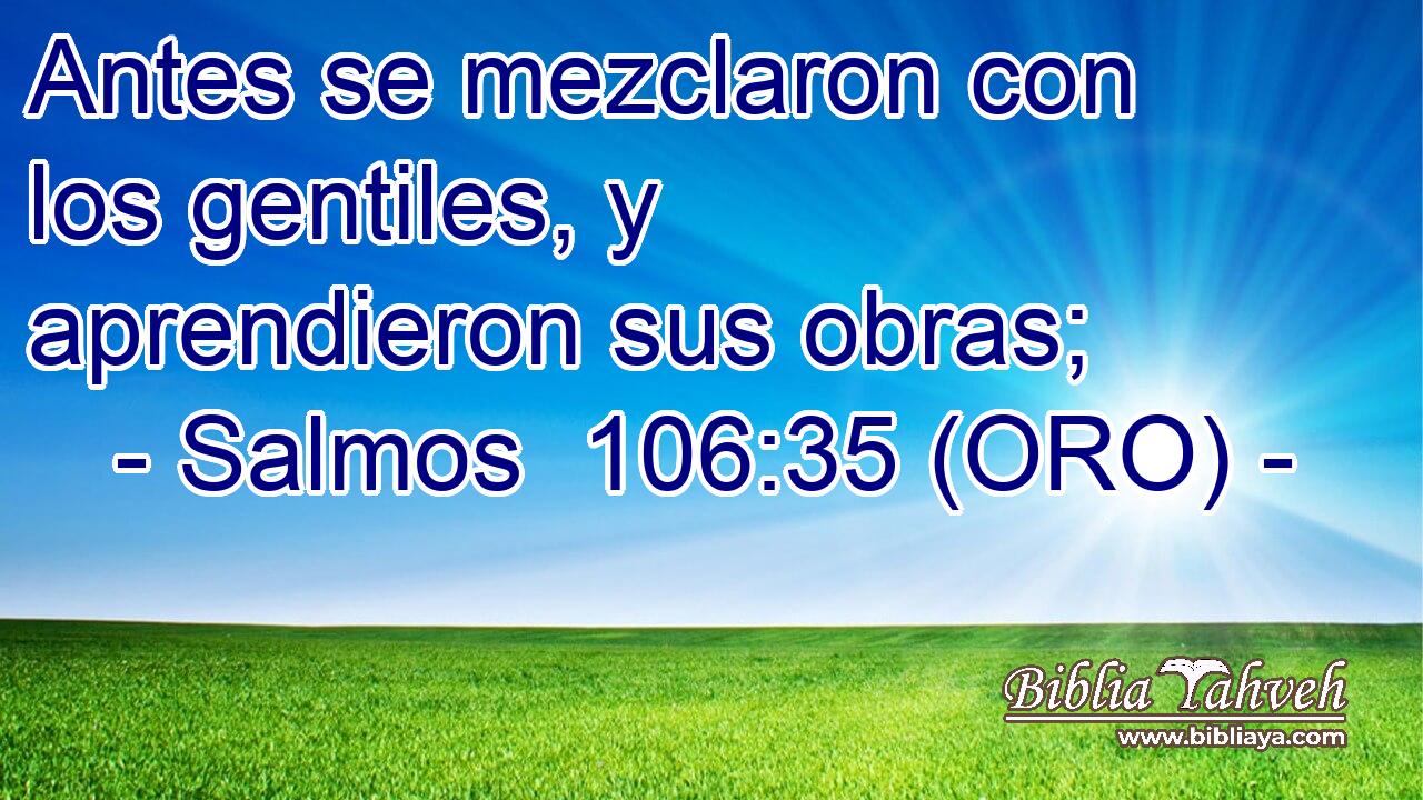  Antes se mezclaron con los gentiles, y aprendieron sus obras; 