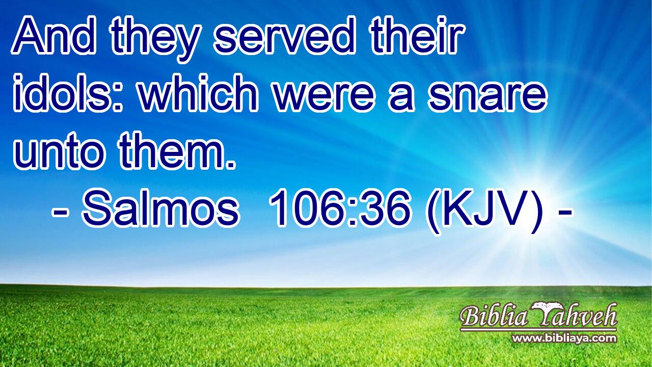 And they served their idols: which were a snare unto them.
