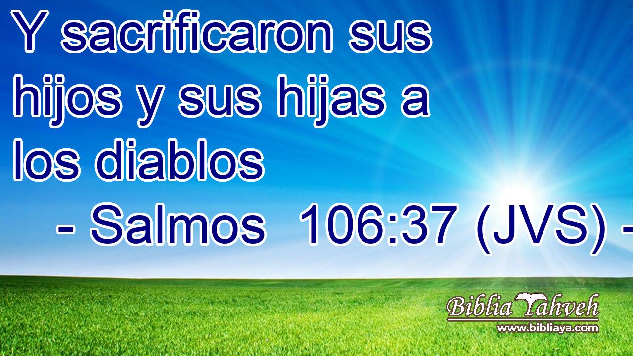 Y sacrificaron sus hijos y sus hijas a los diablos