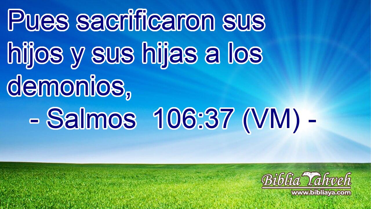  Pues sacrificaron sus hijos y sus hijas a los demonios, 