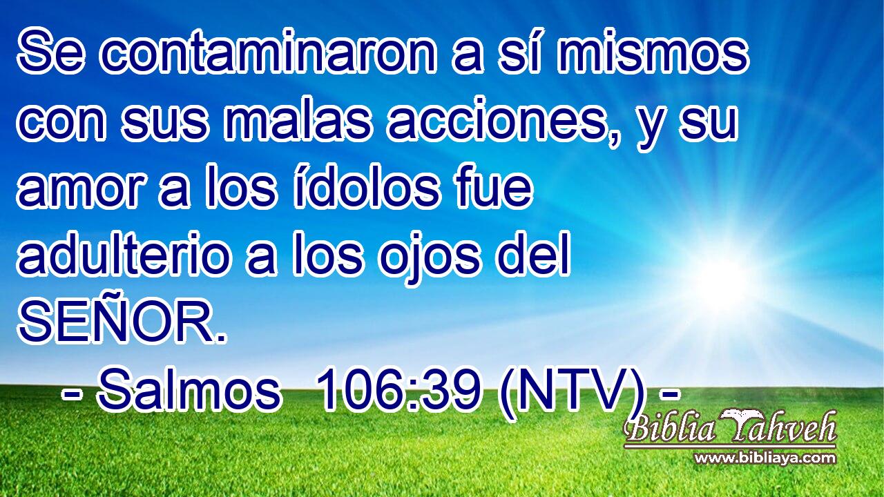 Se contaminaron a sí mismos con sus malas acciones, y su amor a los ídolos fue adulterio a los ojos del SEÑOR.