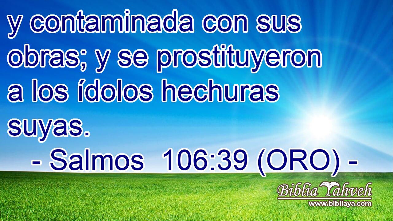  y contaminada con sus obras; y se prostituyeron a los ídolos hechuras suyas. 