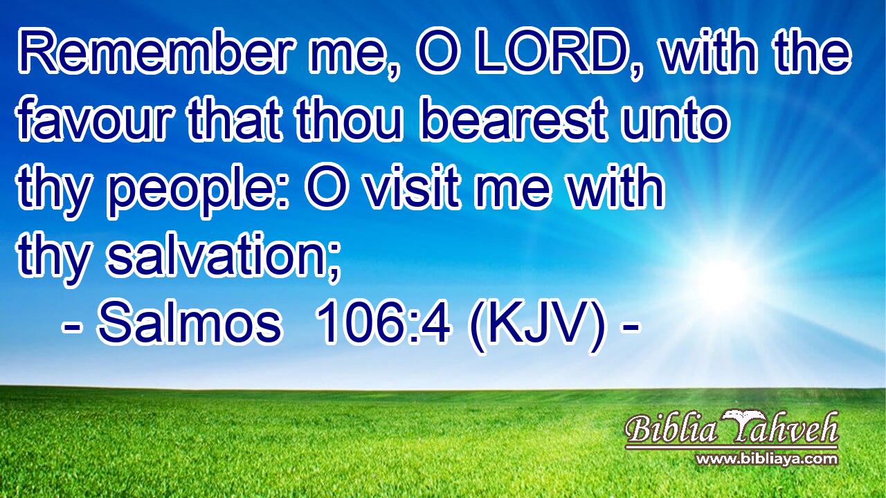 Remember me, O LORD, with the favour that thou bearest unto thy people: O visit me with thy salvation;
