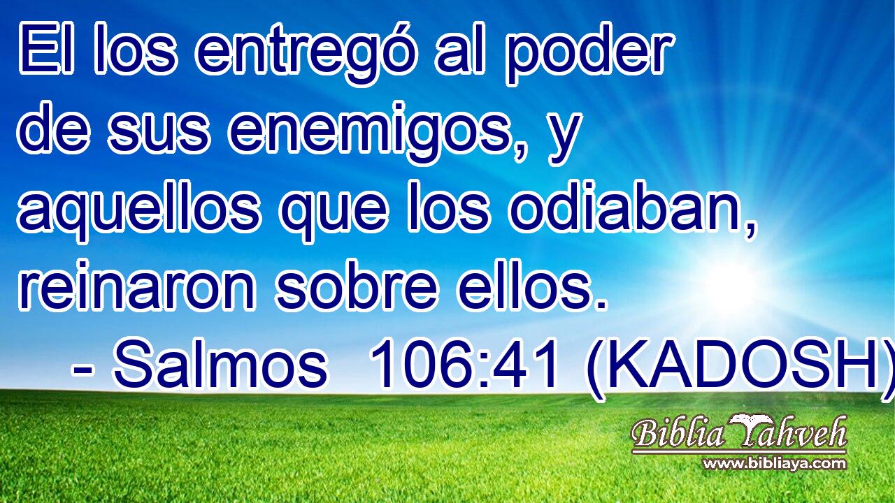  El los entregó al poder de sus enemigos, y aquellos que los odiaban, reinaron sobre ellos. 