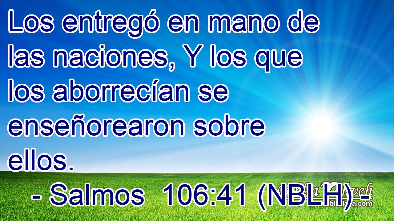  Los entregó en mano de las naciones, Y los que los aborrecían se enseñorearon sobre ellos. 