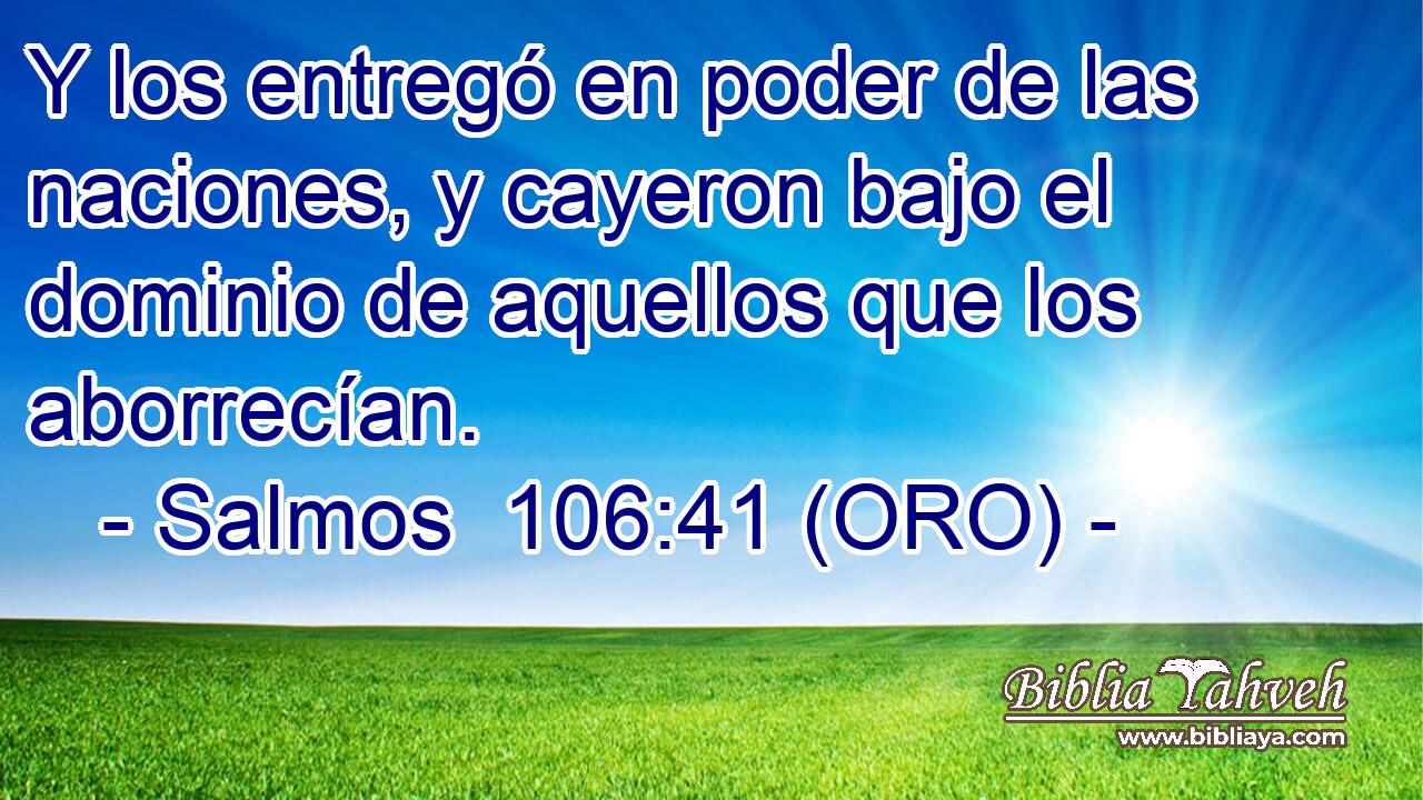 Y los entregó en poder de las naciones, y cayeron bajo el dominio de aquellos que los aborrecían. 