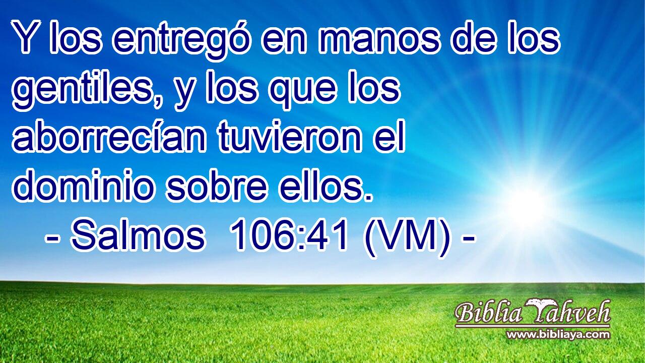  Y los entregó en manos de los gentiles, y los que los aborrecían tuvieron el dominio sobre ellos. 