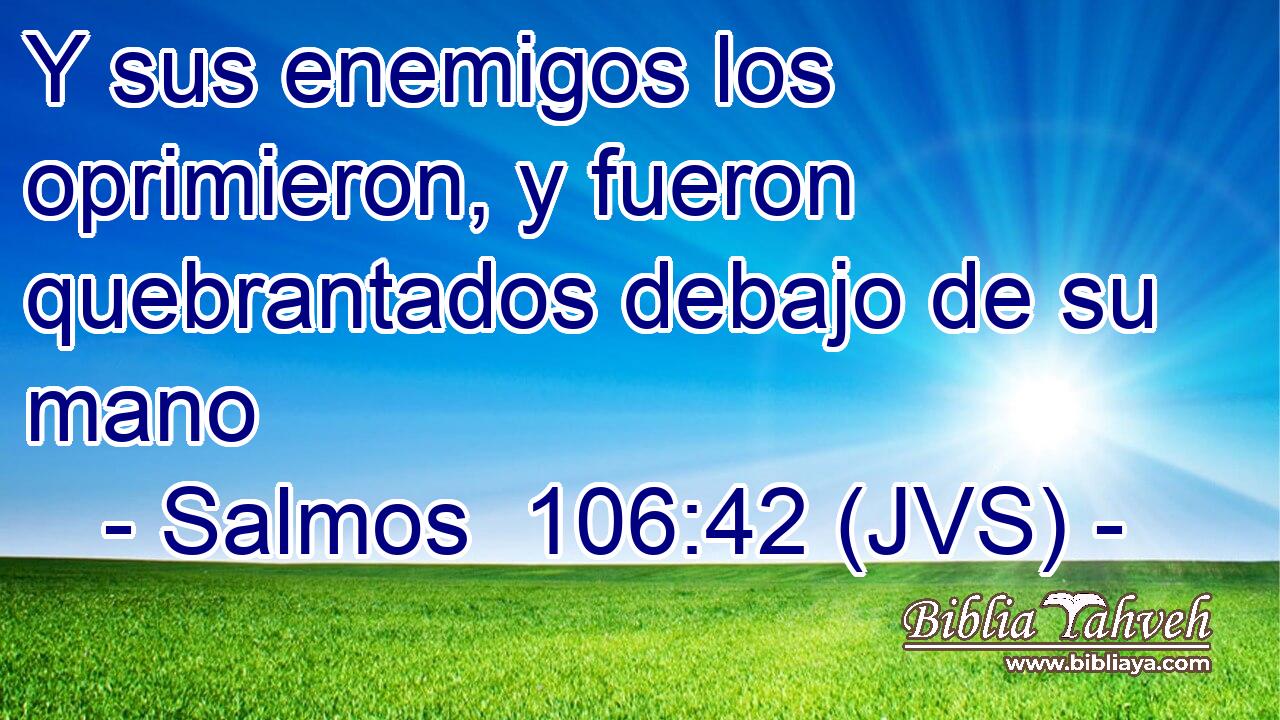 Y sus enemigos los oprimieron, y fueron quebrantados debajo de su mano