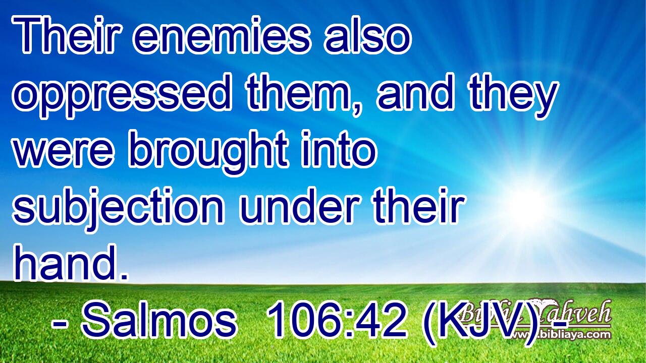Their enemies also oppressed them, and they were brought into subjection under their hand.