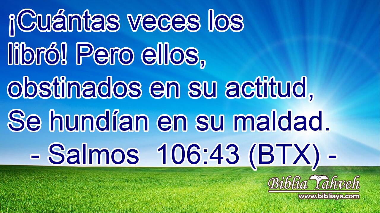 ¡Cuántas veces los libró! Pero ellos, obstinados en su actitud, Se hundían en su maldad.
