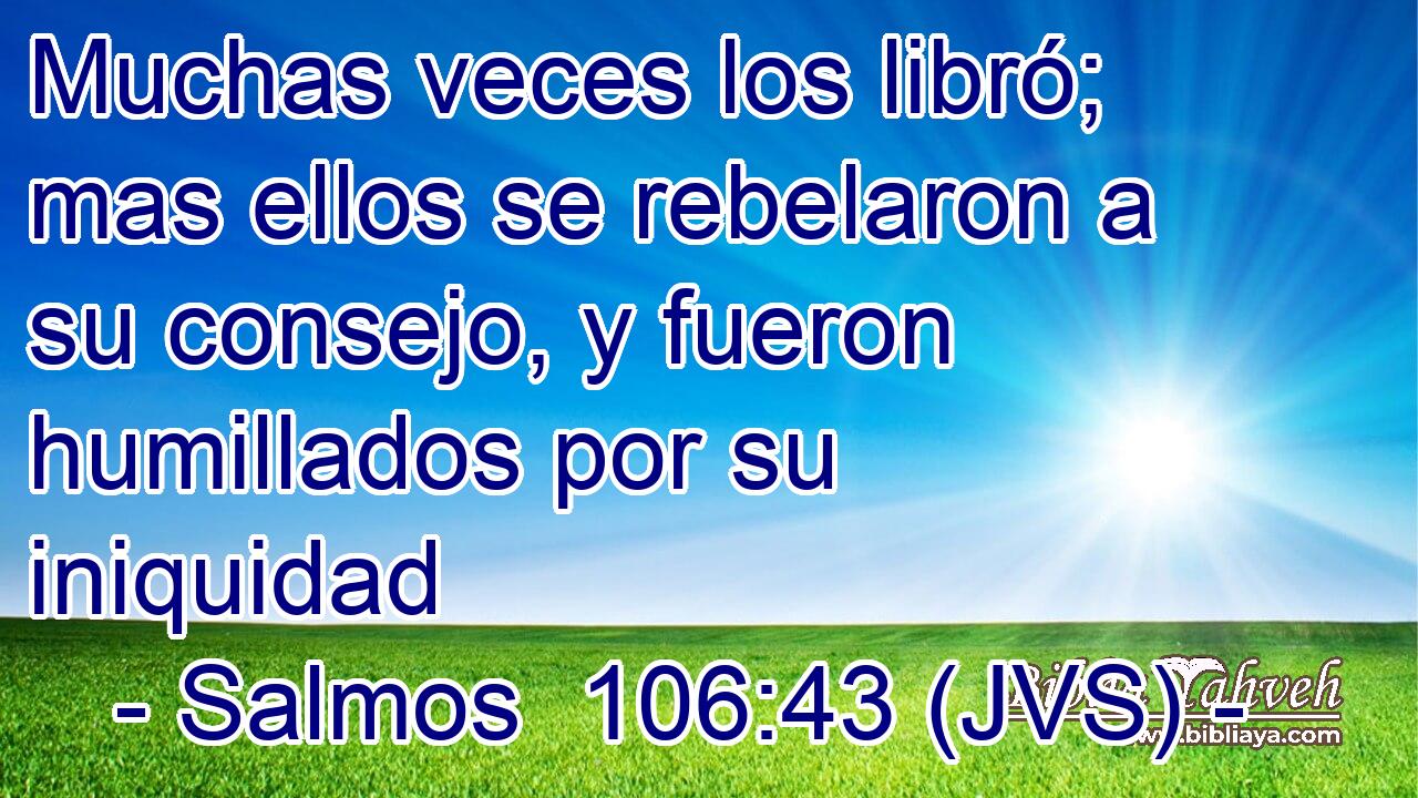 Muchas veces los libró; mas ellos se rebelaron a su consejo, y fueron humillados por su iniquidad