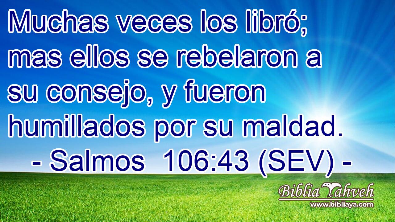 Muchas veces los libró; mas ellos se rebelaron a su consejo, y fueron humillados por su maldad.