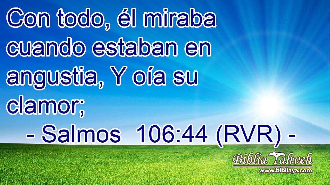 Con todo, él miraba cuando estaban en angustia, Y oía su clamor;