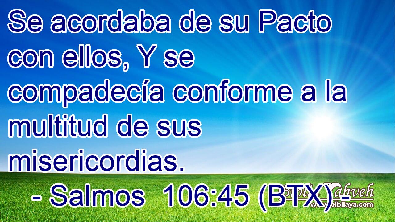 Se acordaba de su Pacto con ellos, Y se compadecía conforme a la multitud de sus misericordias.