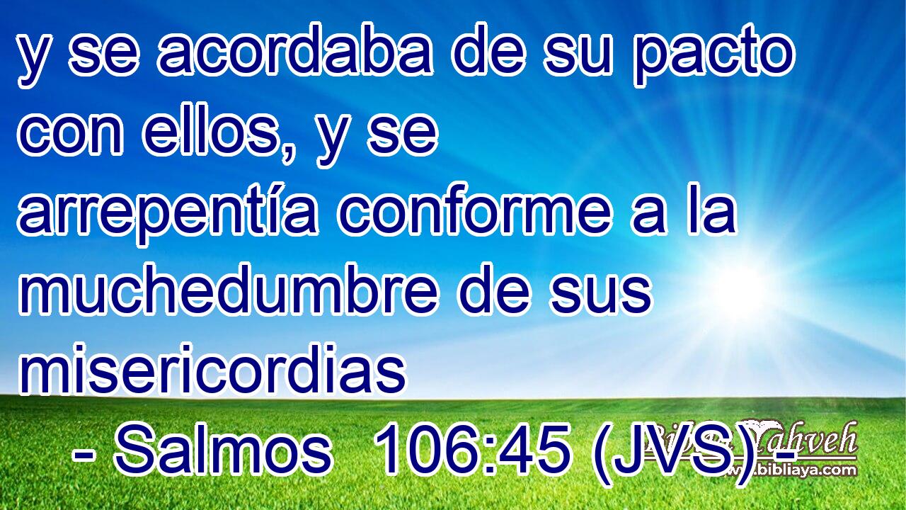 y se acordaba de su pacto con ellos, y se arrepentía conforme a la muchedumbre de sus misericordias