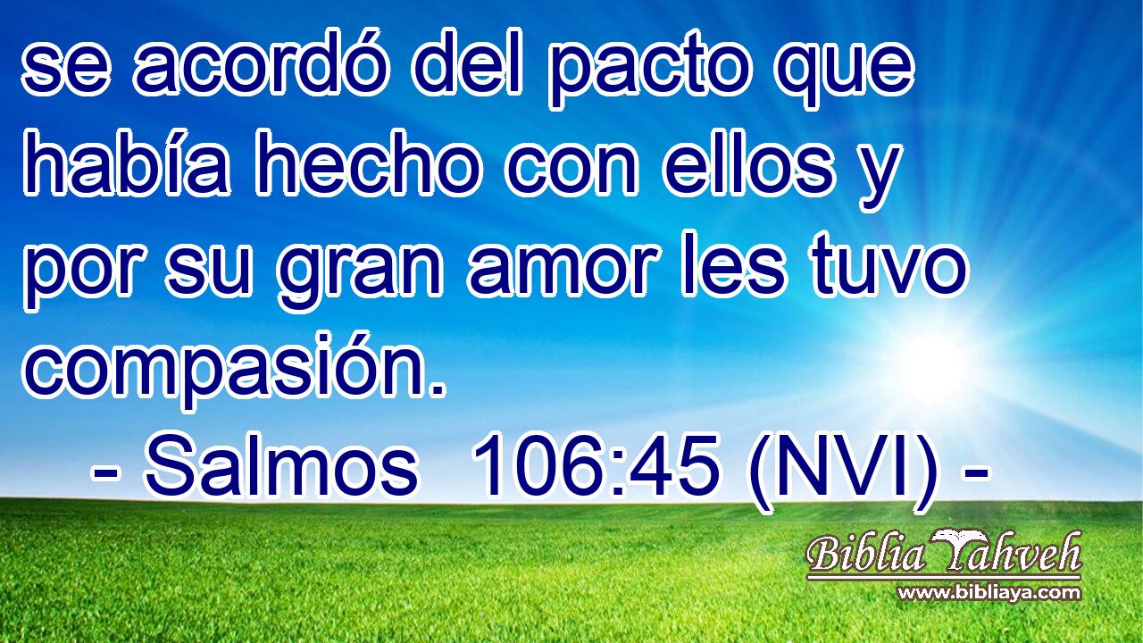  se acordó del pacto que había hecho con ellos y por su gran amor les tuvo compasión. 