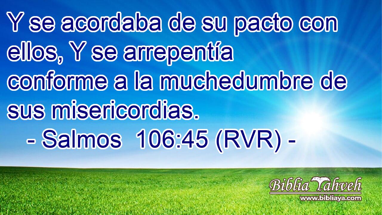 Y se acordaba de su pacto con ellos, Y se arrepentía conforme a la muchedumbre de sus misericordias.