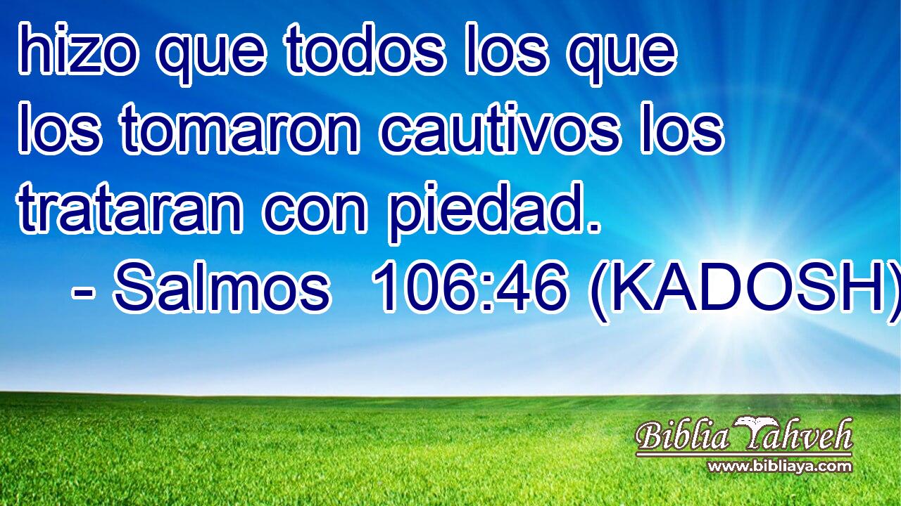  hizo que todos los que los tomaron cautivos los trataran con piedad. 