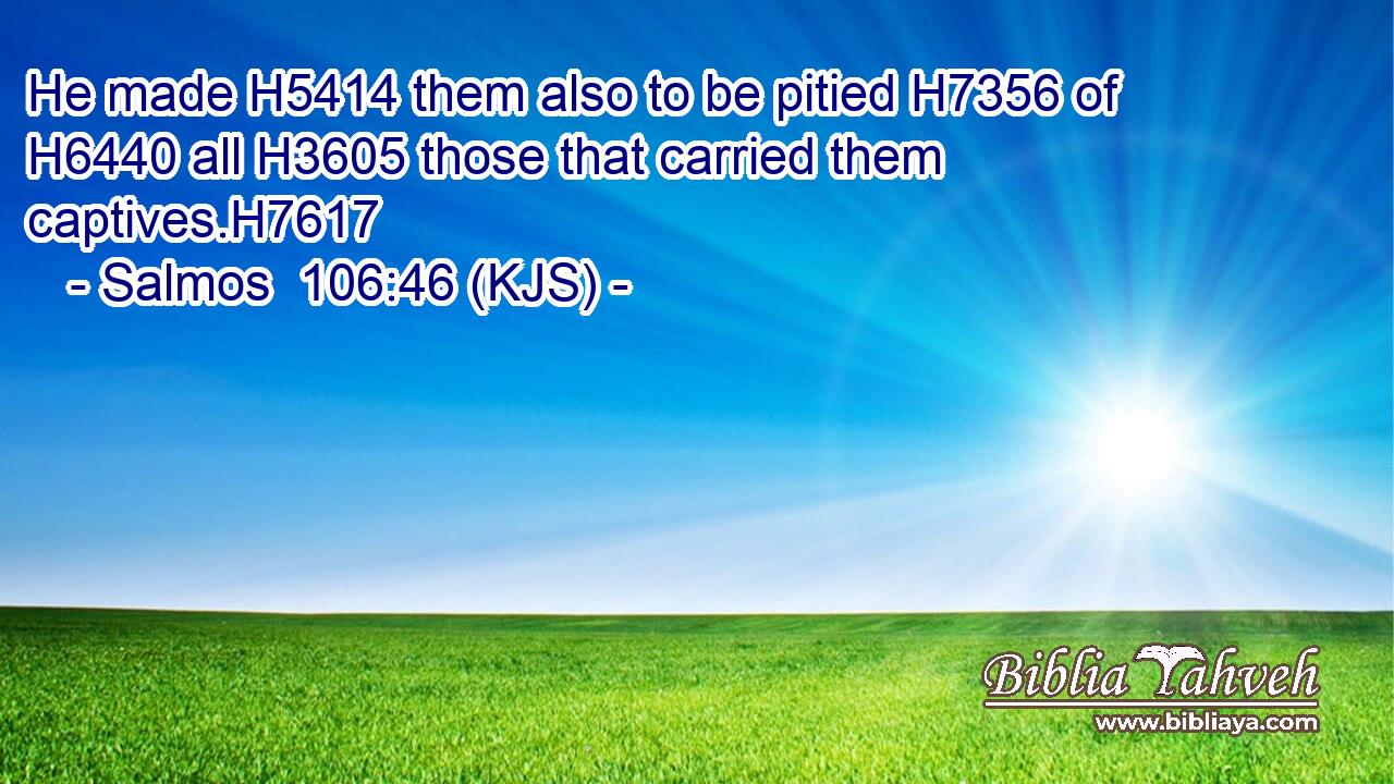 He made H5414 them also to be pitied H7356 of H6440 all H3605 those that carried them captives.H7617