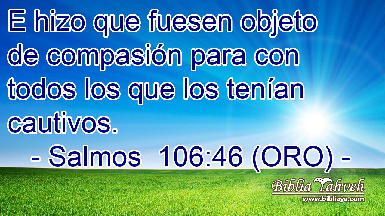  E hizo que fuesen objeto de compasión para con todos los que los tenían cautivos. 
