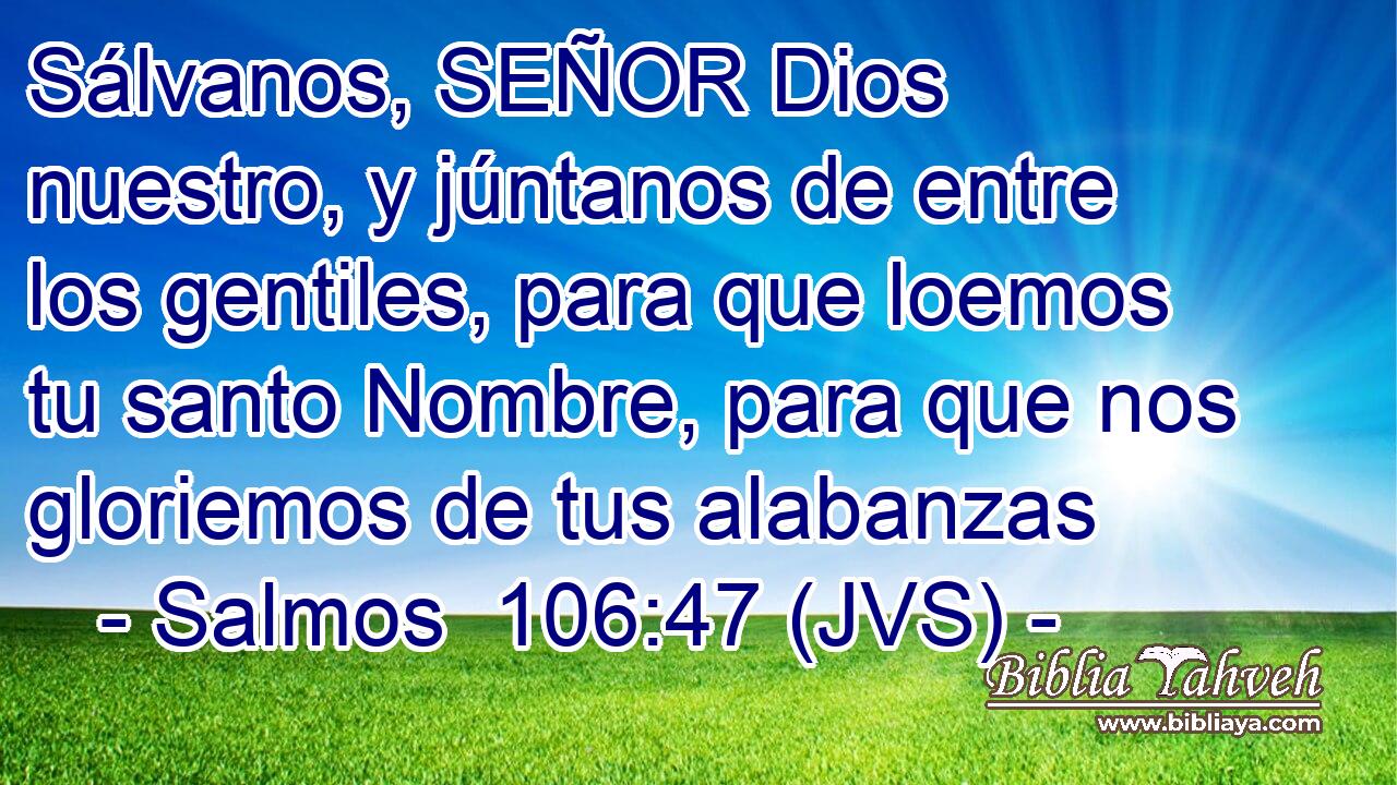 Sálvanos, SEÑOR Dios nuestro, y júntanos de entre los gentiles, para que loemos tu santo Nombre, para que nos gloriemos de tus alabanzas