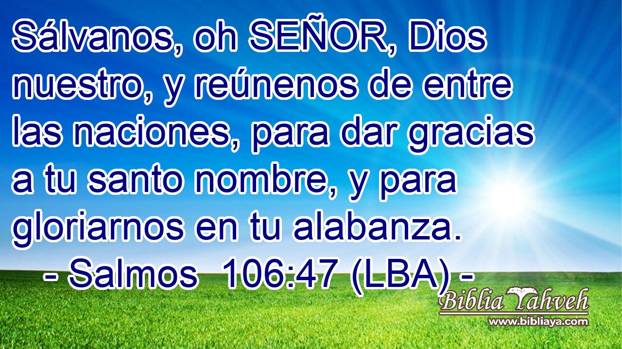 Sálvanos, oh SEÑOR, Dios nuestro, y reúnenos de entre las naciones, para dar gracias a tu santo nombre, y para gloriarnos en tu alabanza.