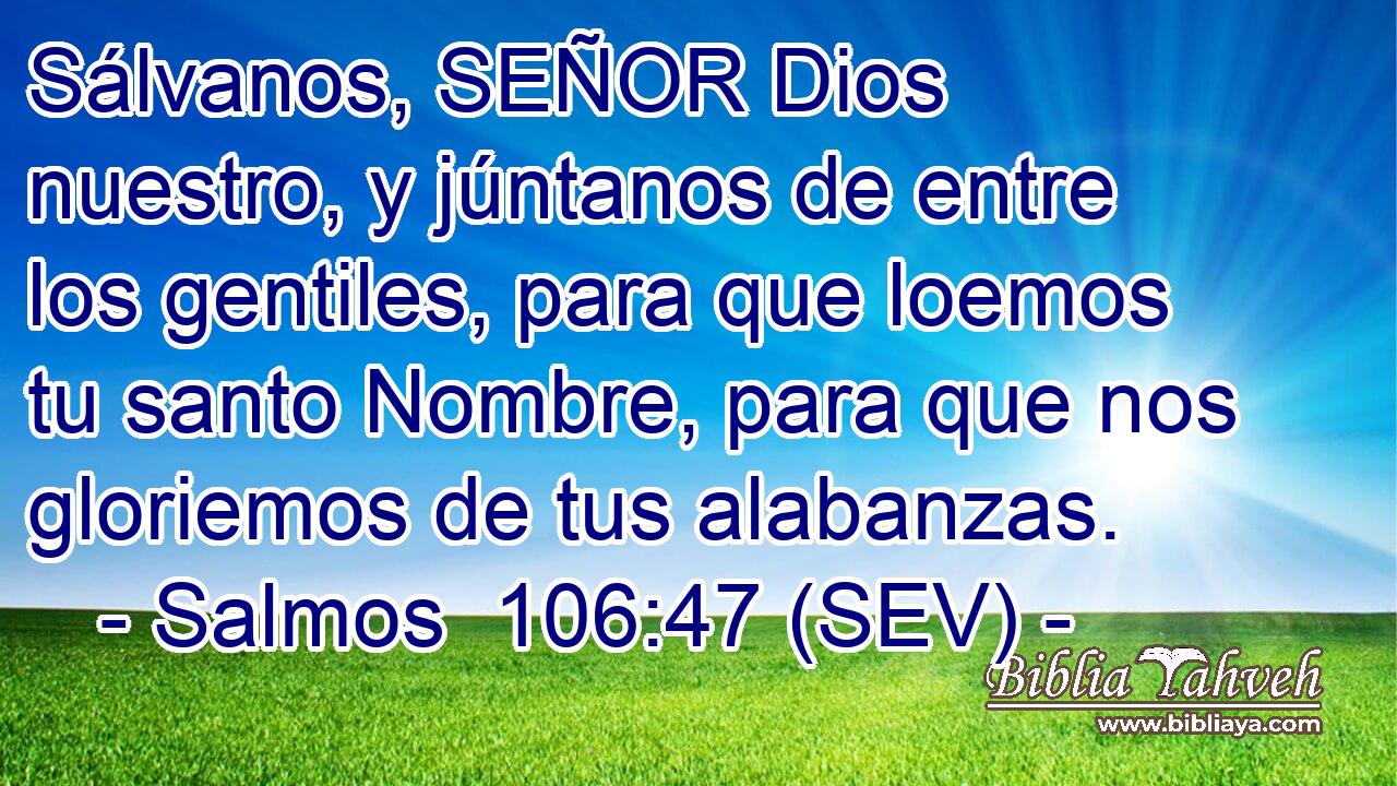 Sálvanos, SEÑOR Dios nuestro, y júntanos de entre los gentiles, para que loemos tu santo Nombre, para que nos gloriemos de tus alabanzas.
