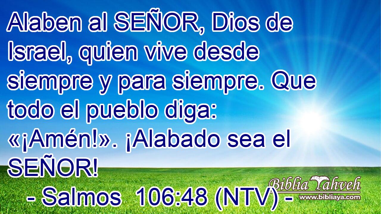Alaben al SEÑOR, Dios de Israel, quien vive desde siempre y para siempre. Que todo el pueblo diga: «¡Amén!». ¡Alabado sea el SEÑOR!