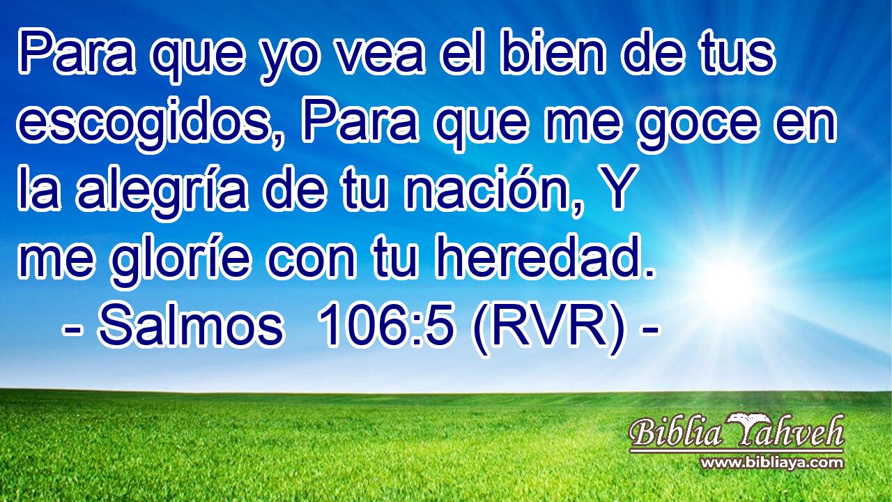 Para que yo vea el bien de tus escogidos, Para que me goce en la alegría de tu nación, Y me gloríe con tu heredad.