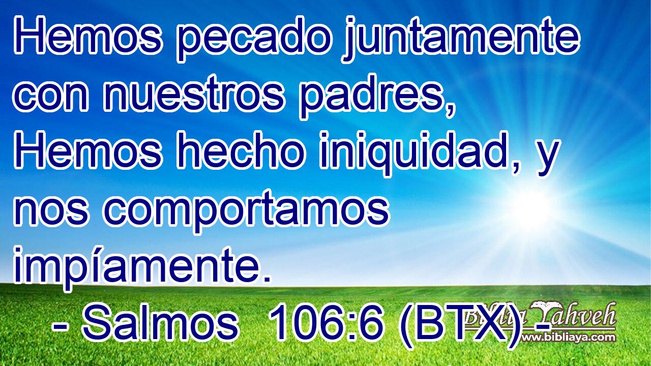 Hemos pecado juntamente con nuestros padres, Hemos hecho iniquidad, y nos comportamos impíamente.