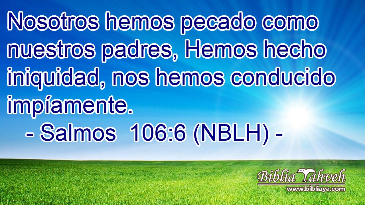  Nosotros hemos pecado como nuestros padres, Hemos hecho iniquidad, nos hemos conducido impíamente. 