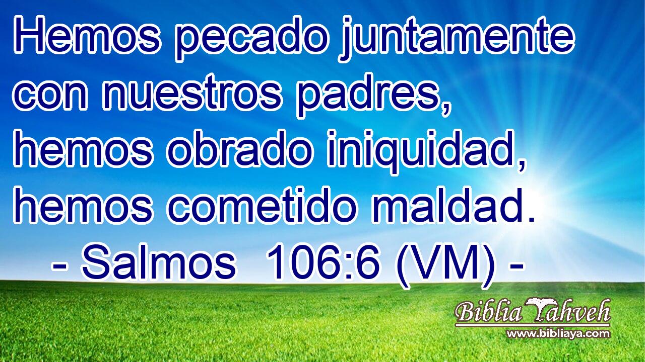  Hemos pecado juntamente con nuestros padres, hemos obrado iniquidad, hemos cometido maldad. 