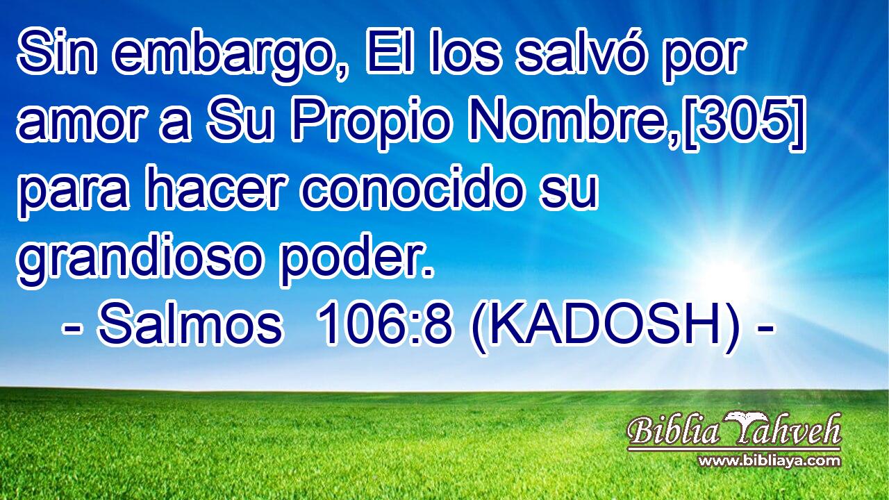  Sin embargo, El los salvó por amor a Su Propio Nombre,[305] para hacer conocido su grandioso poder. 