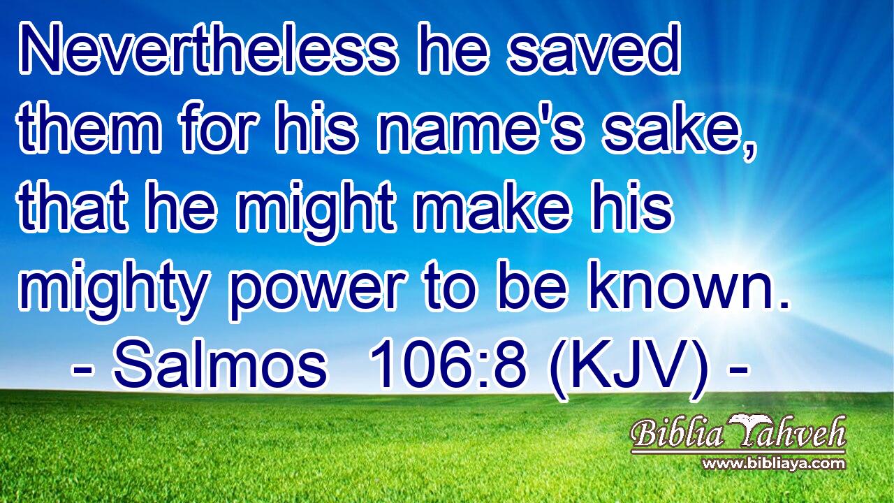 Nevertheless he saved them for his name's sake, that he might make his mighty power to be known.