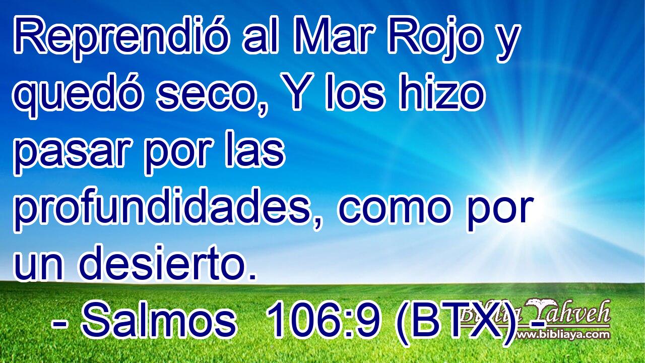 Reprendió al Mar Rojo y quedó seco, Y los hizo pasar por las profundidades, como por un desierto.