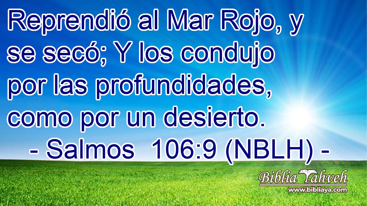  Reprendió al Mar Rojo, y se secó; Y los condujo por las profundidades, como por un desierto. 