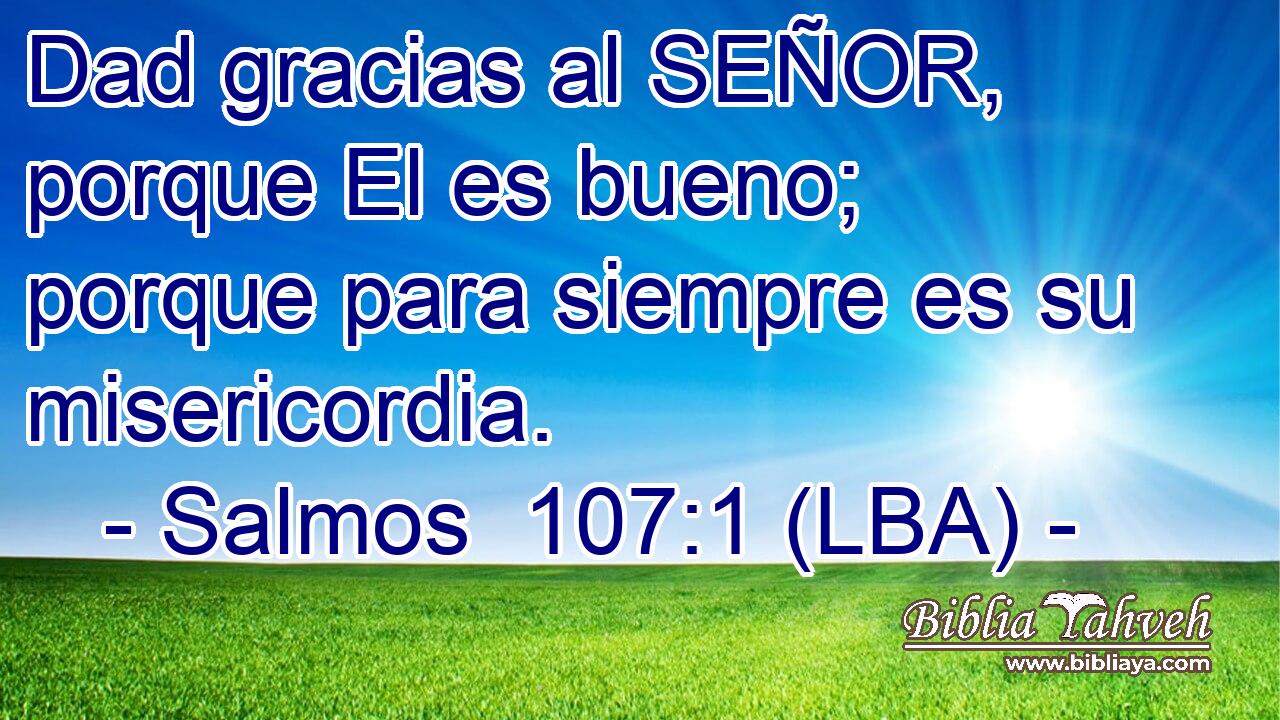 Dad gracias al SEÑOR, porque El es bueno; porque para siempre es su misericordia.