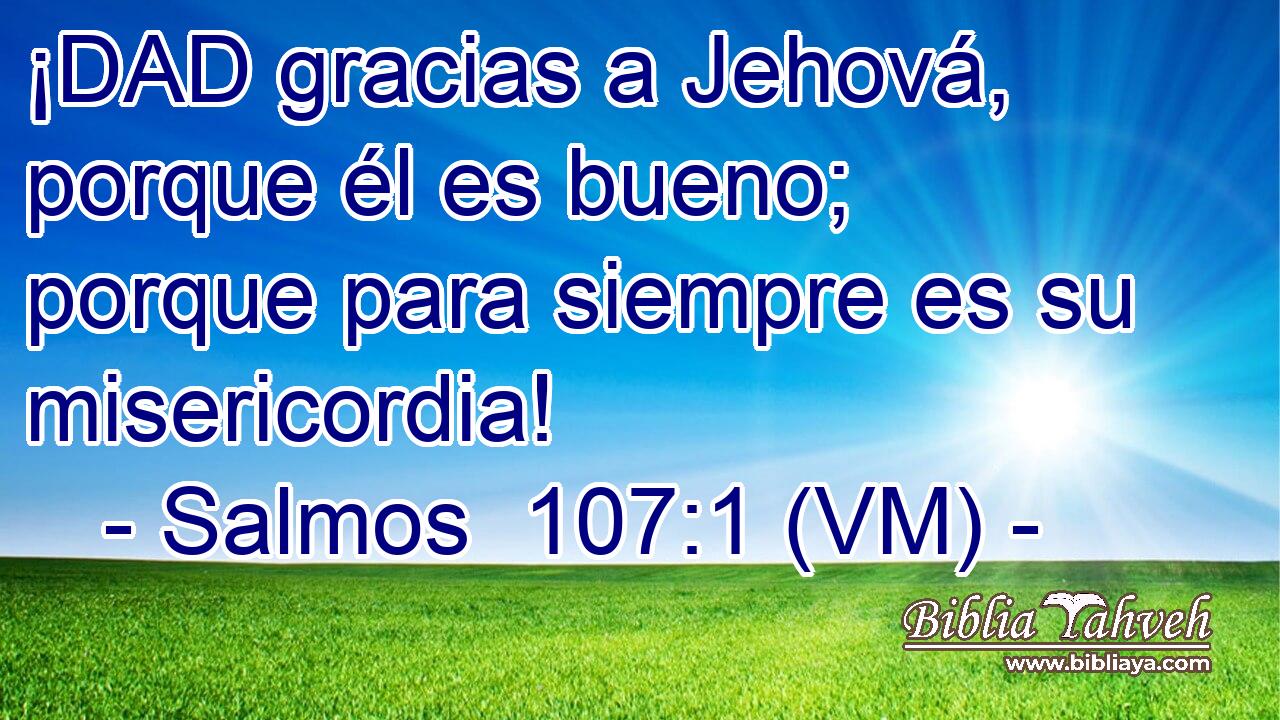  ¡DAD gracias a Jehová, porque él es bueno; porque para siempre es su misericordia! 