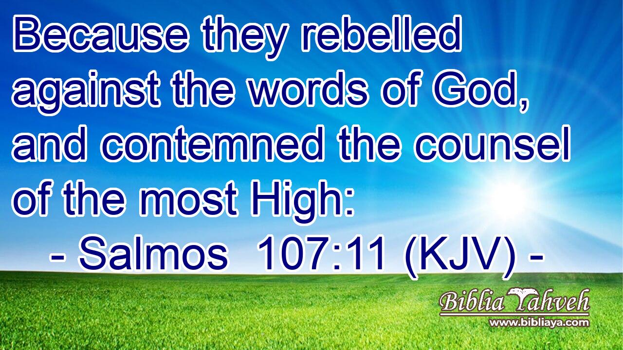 Because they rebelled against the words of God, and contemned the counsel of the most High: