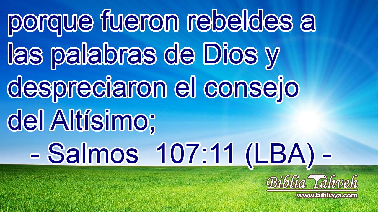 porque fueron rebeldes a las palabras de Dios y despreciaron el consejo del Altísimo;