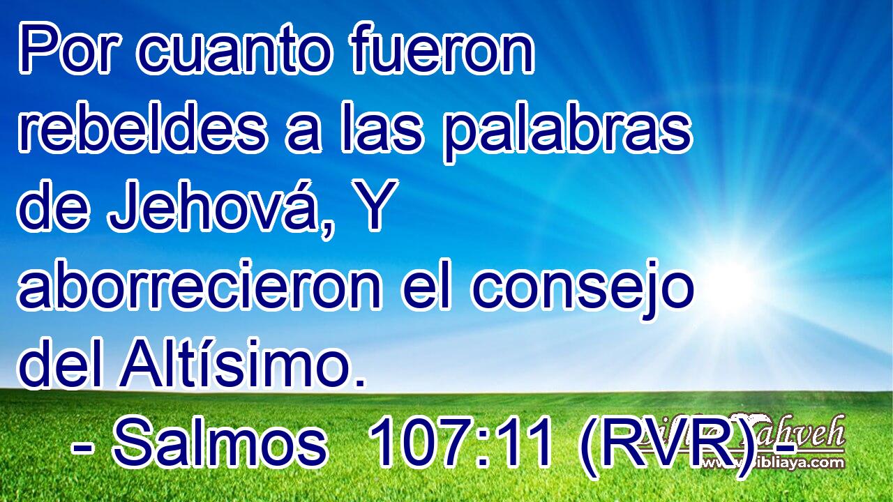 Por cuanto fueron rebeldes a las palabras de Jehová, Y aborrecieron el consejo del Altísimo.
