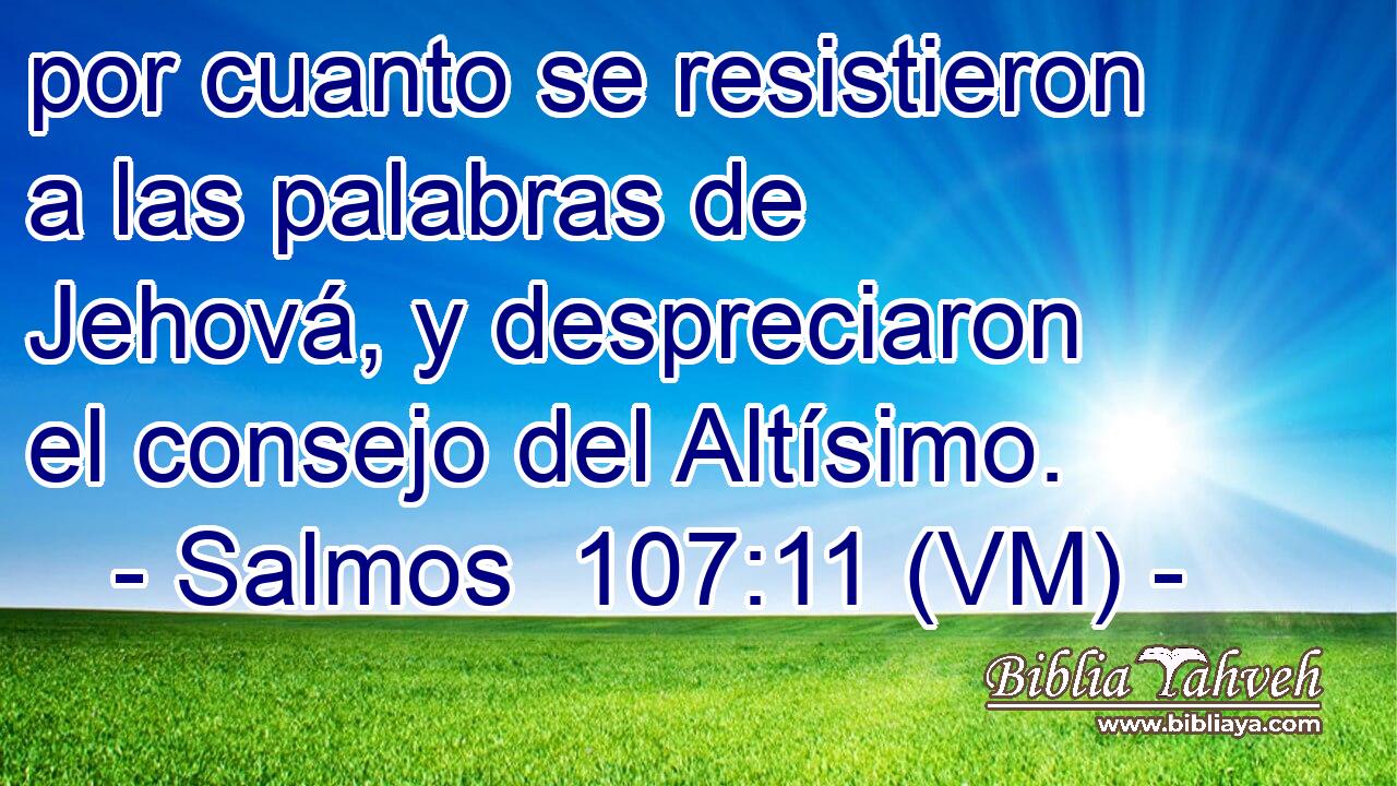  por cuanto se resistieron a las palabras de Jehová, y despreciaron el consejo del Altísimo. 