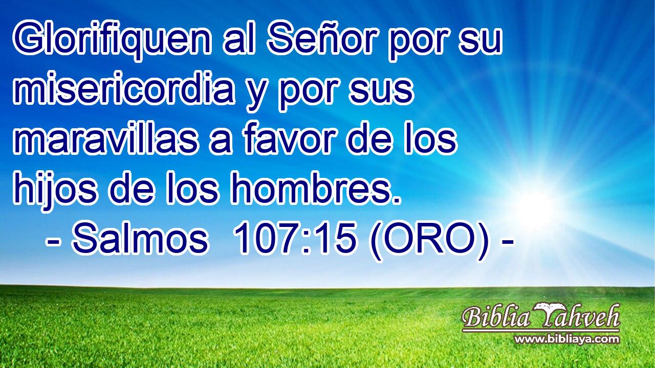  Glorifiquen al Señor por su misericordia y por sus maravillas a favor de los hijos de los hombres. 